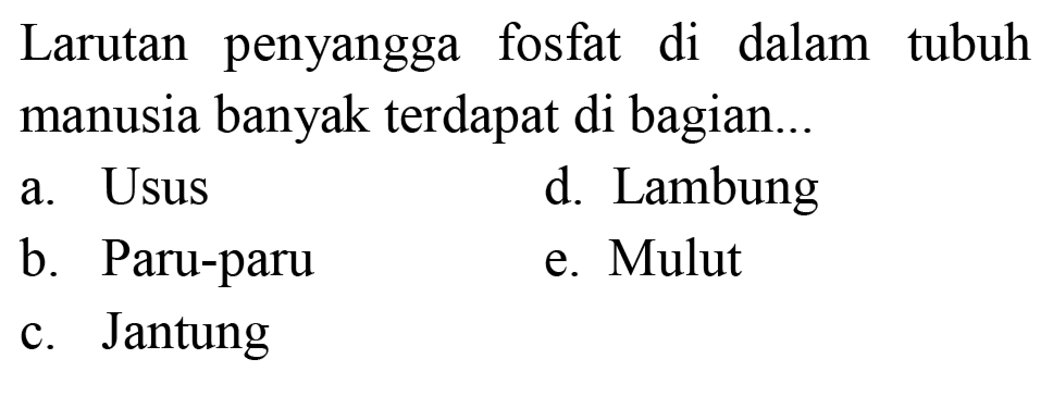 Larutan penyangga fosfat di dalam tubuh manusia banyak terdapat di bagian...
a. Usus
d. Lambung
b. Paru-paru
e. Mulut
c. Jantung