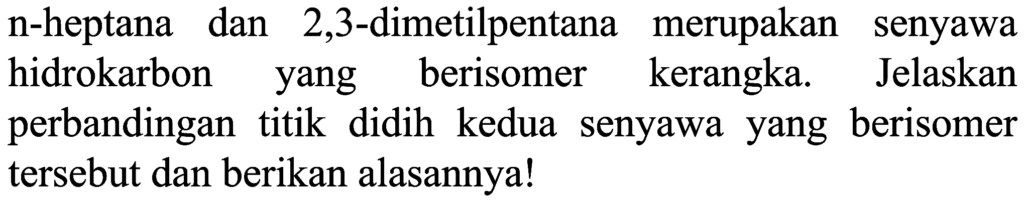 n-heptana dan 2,3-dimetilpentana merupakan senyawa hidrokarbon yang berisomer kerangka. Jelaskan perbandingan titik didih kedua senyawa yang berisomer tersebut dan berikan alasannya!