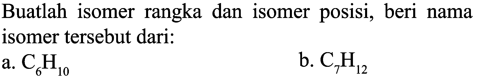 Buatlah isomer rangka dan isomer posisi, beri nama isomer tersebut dari:
a. C6H10 b. C7H12