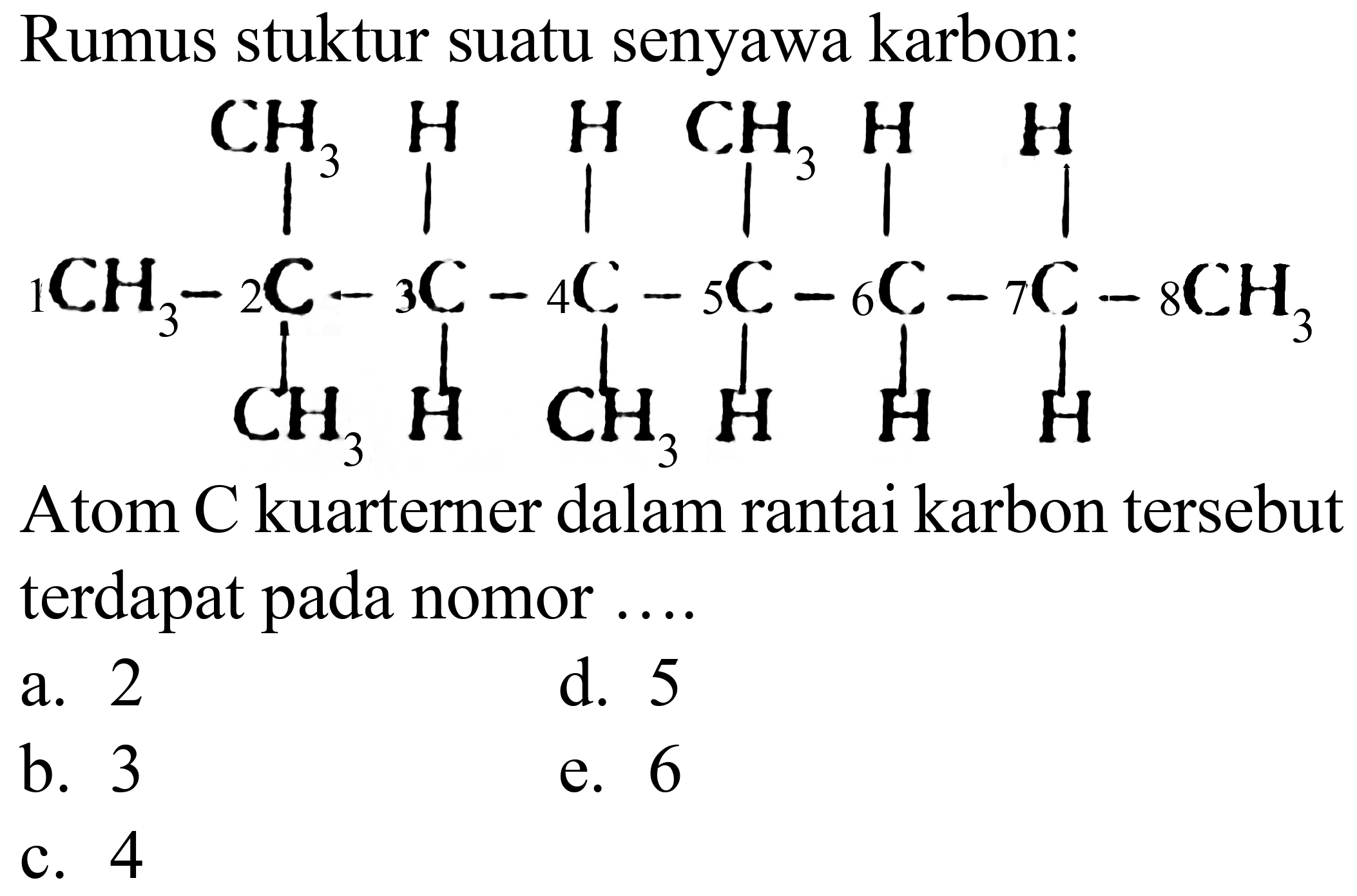 Rumus stuktur suatu senyawa karbon:
CCC(C)C(C)C(C)C(C)C(C)(C)C
Atom C kuarterner dalam rantai karbon tersebut terdapat pada nomor ...