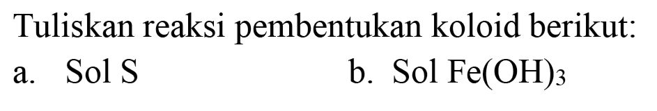 Tuliskan reaksi pembentukan koloid berikut:
a. Sol S
b. Sol Fe(OH)3