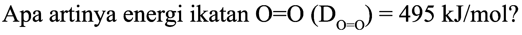 Apa artinya energi ikatan  O=O(D_(O=O))=495 ~kJ / mol  ?