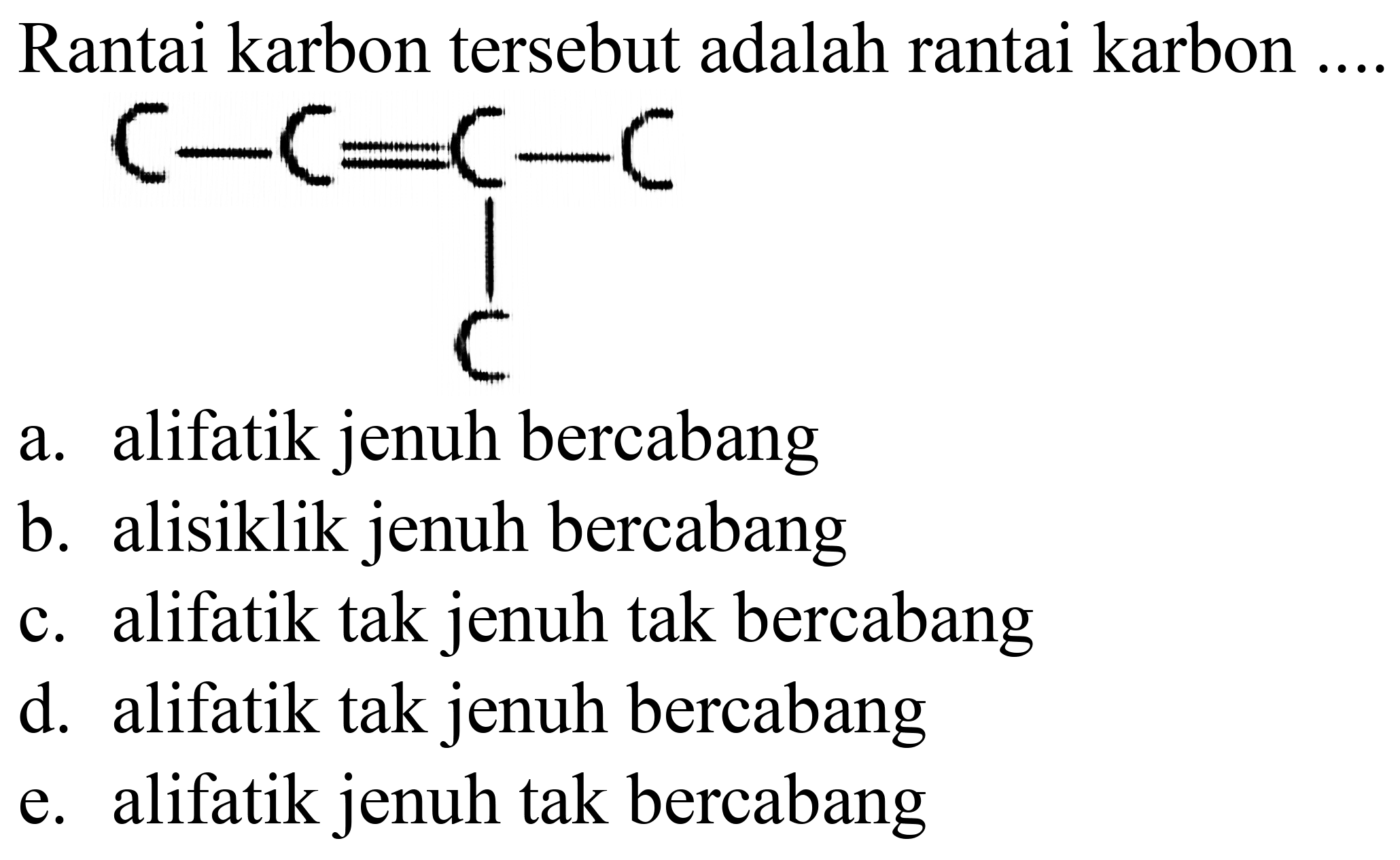 Rantai karbon tersebut adalah rantai karbon ....
CC#CC(C)C
a. alifatik jenuh bercabang
b. alisiklik jenuh bercabang
c. alifatik tak jenuh tak bercabang
d. alifatik tak jenuh bercabang
e. alifatik jenuh tak bercabang