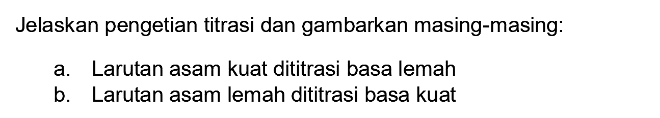 Jelaskan pengetian titrasi dan gambarkan masing-masing:
a. Larutan asam kuat dititrasi basa lemah
b. Larutan asam lemah dititrasi basa kuat