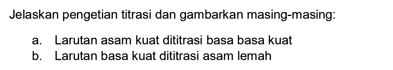 Jelaskan pengetian titrasi dan gambarkan masing-masing:
a. Larutan asam kuat dititrasi basa basa kuat
b. Larutan basa kuat dititrasi asam lemah