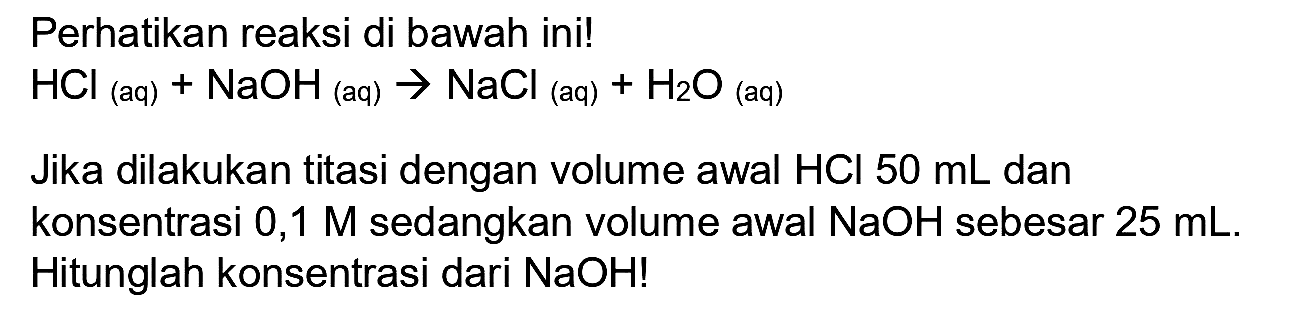 Perhatikan reaksi di bawah ini!

HCl_((aq))+NaOH_( {(aq) )) -> NaCl  { (aq) )+H_(2) O_( {(aq) ))

Jika dilakukan titasi dengan volume awal  HCl 50 ~mL  dan konsentrasi 0,1 M sedangkan volume awal  NaOH  sebesar  25 ~mL . Hitunglah konsentrasi dari  NaOH  !