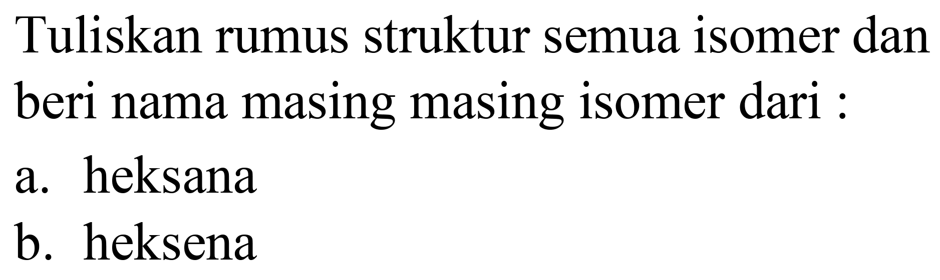 Tuliskan rumus struktur semua isomer dan beri nama masing masing isomer dari :
a. heksana
b. heksena