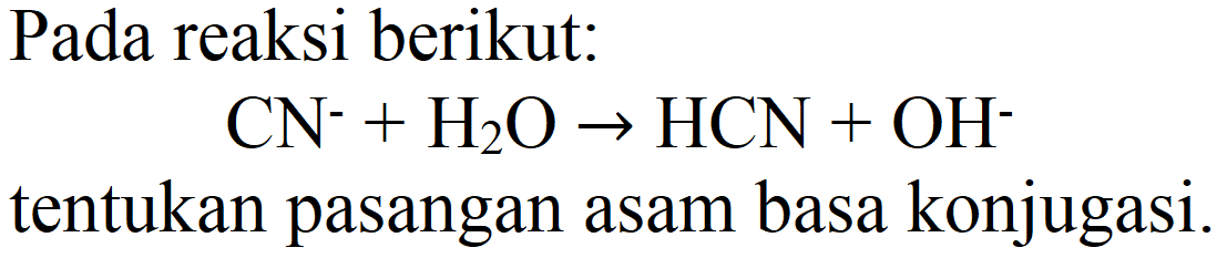 Pada reaksi berikut:

CN^(-)+H_(2) O -> HCN+OH^(-)

tentukan pasangan asam basa konjugasi.