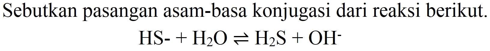 Sebutkan pasangan asam-basa konjugasi dari reaksi berikut

HS-+H_(2) O leftharpoons H_(2) ~S+OH^(-)
