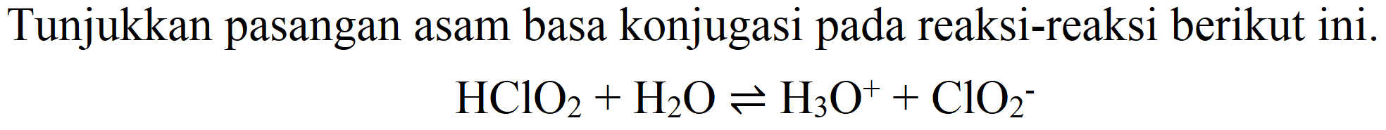 Tunjukkan pasangan asam basa konjugasi pada reaksi-reaksi berikut ini.

HClO_(2)+H_(2) O leftharpoons H_(3) O^(+)+ClO_(2)^(-)
