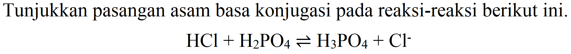 Tunjukkan pasangan asam basa konjugasi pada reaksi-reaksi berikut ini.

HCl+H_(2) PO_(4) leftharpoons H_(3) PO_(4)+Cl^(-)
