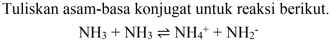 Tuliskan asam-basa konjugat untuk reaksi berikut.

NH_(3)+NH_(3) leftharpoons NH_(4)^(+)+NH_(2)^(-)
