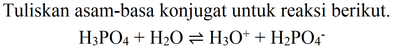 Tuliskan asam-basa konjugat untuk reaksi berikut.

H_(3) PO_(4)+H_(2) O leftharpoons H_(3) O^(+)+H_(2) PO_(4)^(-)
