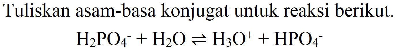 Tuliskan asam-basa konjugat untuk reaksi berikut.

H_(2) PO_(4)^(-)+H_(2) O leftharpoons H_(3) O^(+)+HPO_(4)^(-)
