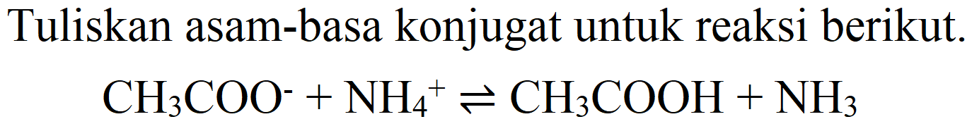 Tuliskan asam-basa konjugat untuk reaksi berikut.

CH_(3) COO^(-)+NH_(4)^(+) leftharpoons CH_(3) COOH+NH_(3)
