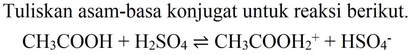 Tuliskan asam-basa konjugat untuk reaksi berikut.

CH_(3) COOH+H_(2) SO_(4) leftharpoons CH_(3) COOH_(2)^(+)+HSO_(4)^(-)
