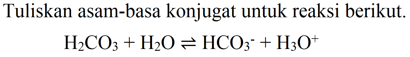 Tuliskan asam-basa konjugat untuk reaksi berikut.

H_(2) CO_(3)+H_(2) O leftharpoons HCO_(3)^(-)+H_(3) O^(+)
