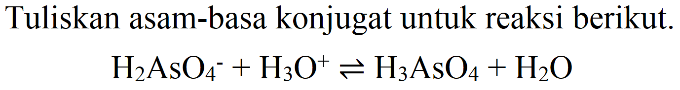 Tuliskan asam-basa konjugat untuk reaksi berikut.

H_(2) AsO_(4)^(-)+H_(3) O^(+) leftharpoons H_(3) AsO_(4)+H_(2) O
