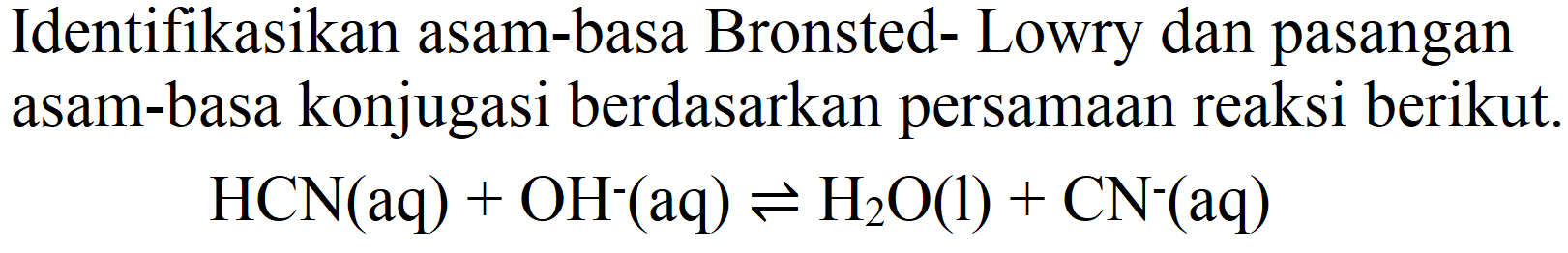 Identifikasikan asam-basa Bronsted- Lowry dan pasangan asam-basa konjugasi berdasarkan persamaan reaksi berikut.

HCN(aq)+OH^(-)(aq) leftharpoons H_(2) O(l)+CN^(-)(aq)
