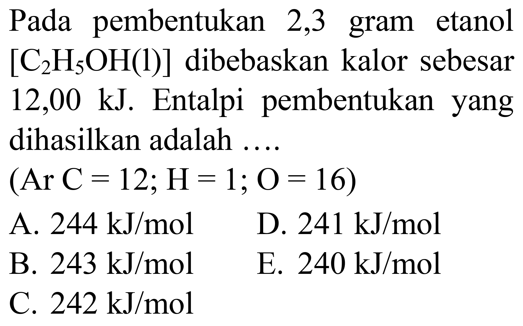 Pada pembentukan 2,3 gram etanol  [C_(2) H_(5) OH(1)]  dibebaskan kalor sebesar  12,00 ~kJ . Entalpi pembentukan yang dihasilkan adalah ....  (Ar C=12 ; H=1 ; O=16)