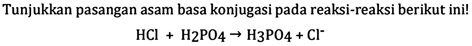 Tunjukkan pasangan asam basa konjugasi pada reaksi-reaksi berikut ini!

HCl+H_(2) PO_(4) -> H_(3) PO_(4)+Cl^(-)
