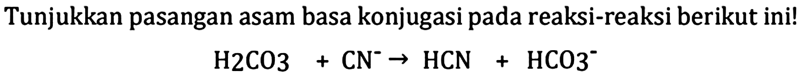 Tunjukkan pasangan asam basa konjugasi pada reaksi-reaksi berikut ini!

H 2 CO 3+CN^(-) -> HCN+HCO^(-)
