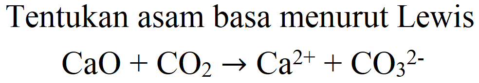 Tentukan asam basa menurut Lewis

CaO+CO_(2) -> Ca^(2+)+CO_(3)^(2-)
