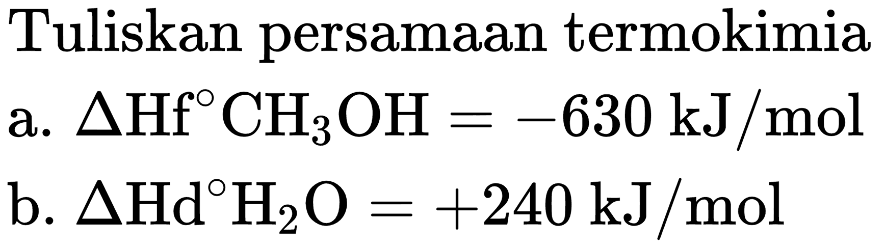 Tuliskan persamaan termokimia
a.  Delta Hf CH_(3) OH=-630 ~kJ / mol 
b.  Delta Hd H_(2) O=+240 ~kJ / mol 