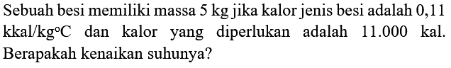 Sebuah besi memiliki massa 5 kg jika kalor jenis besi adalah 0,11  kkal / kg C  dan kalor yang diperlukan adalah  11.000  kal. Berapakah kenaikan suhunya?