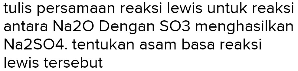 tulis persamaan reaksi lewis untuk reaksi antara Na2O Dengan  SO 3  menghasilkan Na2SO4. tentukan asam basa reaksi lewis tersebut