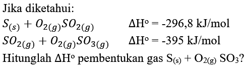 Jika diketahui:


S_((s))+O_(2(g)) SO_(2)(g)  segitiga H=-296,8 kJ / mol 
SO_(2(g))+O_(2(g)) SO_(3(g))  segitiga H=-395 kJ / mol 
 { Hitunglah ) segitiga H  { pembentukan gas ) S_((s))+O_(2(g)) SO_(3) ?

