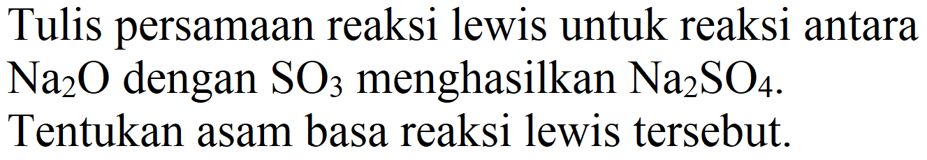 Tulis persamaan reaksi lewis untuk reaksi antara  Na_(2) O  dengan  SO_(3)  menghasilkan  Na_(2) SO_(4) . Tentukan asam basa reaksi lewis tersebut.