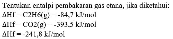 Tentukan entalpi pembakaran gas etana, jika diketahui:
 segitiga Hf=C 2 H 6(g)=-84,7 kJ / mol 
 segitiga Hf=CO 2(g)=-393,5 kJ / mol 
 segitiga Hf=-241,8 kJ / mol 