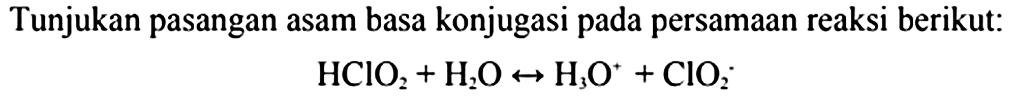 Tunjukan pasangan asam basa konjugasi pada persamaan reaksi berikut:

HClO_(2)+H_(2) O right-> H_(3) O^(+)+ClO_(2)^(+)
