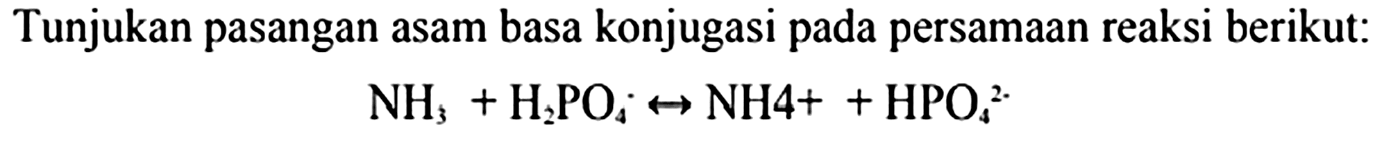 Tunjukan pasangan asam basa konjugasi pada persamaan reaksi berikut:

NH_(3)+H_(2) PO_(4) right-> NH 4++HPO_(4)/( )^(2 .)

