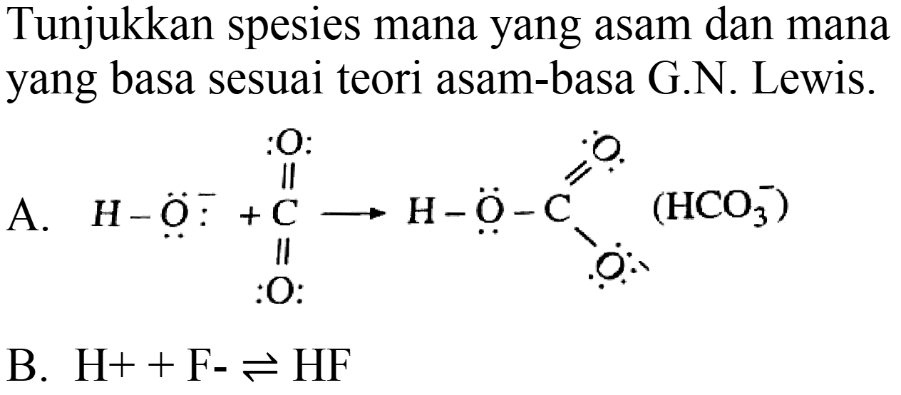 Tunjukkan spesies mana yang asam dan mana yang basa sesuai teori asam-basa G.N. Lewis.
A.
B.  H++F-leftharpoons HF 