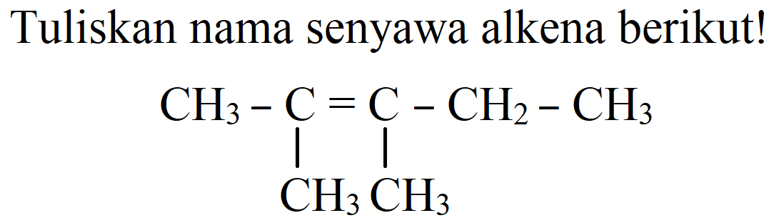 Tuliskan nama senyawa alkena berikut! 
CH3 - C = C - CH2 - CH3 
| | 
CH3 CH3 