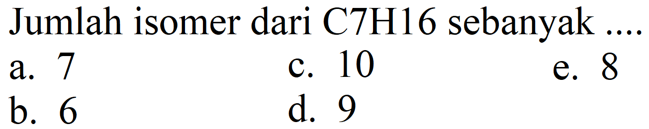 Jumlah isomer dari C7H16 sebanyak ....
