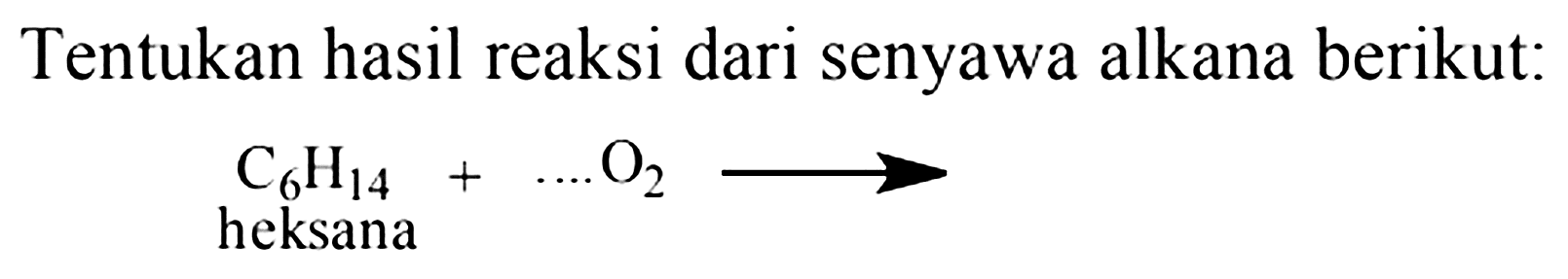 Tentukan hasil reaksi dari senyawa alkana berikut:
C6H14 + .... O2
heksana