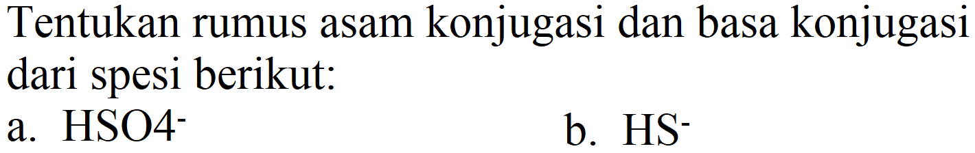 Tentukan rumus asam konjugasi dan basa konjugasi dari spesi berikut:
a.  HSO^(-) 
b.  HS^(-) 