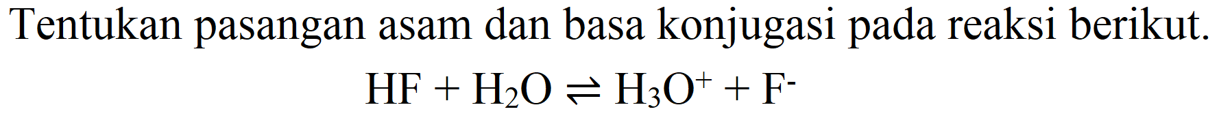 Tentukan pasangan asam dan basa konjugasi pada reaksi berikut.

HF+H_(2) O leftharpoons H_(3) O^(+)+F^(-)
