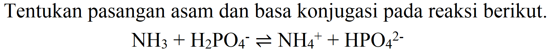 Tentukan pasangan asam dan basa konjugasi pada reaksi berikut.

NH_(3)+H_(2) PO_(4)/( )^(-) leftharpoons NH_(4)/( )^(+)+HPO_(4)/( )^(2-)
