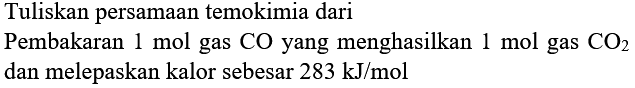 Tuliskan persamaan temokimia dari
Pembakaran 1 mol gas  CO  yang menghasilkan  1 mol  gas  CO_(2)  dan melepaskan kalor sebesar  283 kJ / mol 