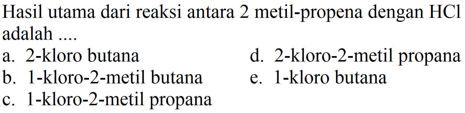 Hasil utama dari reaksi antara 2 metil-propena dengan HCl adalah ....