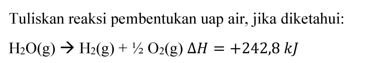 Tuliskan reaksi pembentukan uap air, jika diketahui:

H_(2) O(g) -> H_(2)(g)+1 / 2 O_(2)(g) Delta H=+242,8 ~kJ
