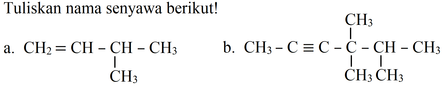Tuliskan nama senyawa berikut!
a. CH2 CH CH CH3 CH3
b. CH3 C C C CH3 CH3 CH3 CH CH3