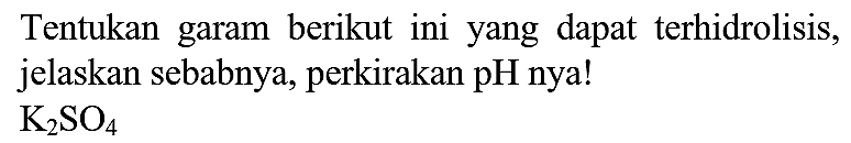 Tentukan garam berikut ini yang dapat terhidrolisis, jelaskan sebabnya, perkirakan pH nya!

K_(2) SO_(4)
