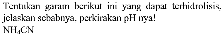 Tentukan garam berikut ini yang dapat terhidrolisis, jelaskan sebabnya, perkirakan pH nya!

NH_(4) CN
