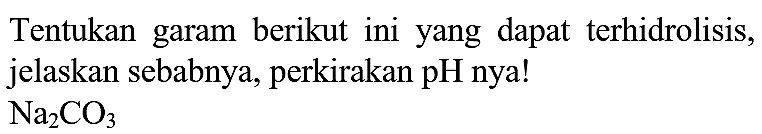 Tentukan garam berikut ini yang dapat terhidrolisis, jelaskan sebabnya, perkirakan pH nya!

Na_(2) CO_(3)
