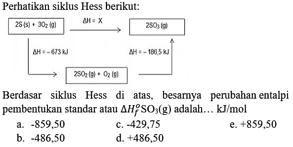 Perhatikan siklus Hess berikut:
Berdasar siklus Hess di atas, besarnya perubahan entalpi pembentukan standar atau  segitiga H_(f)^(o) SO_(3)(g)  adalah... kJ/mol
